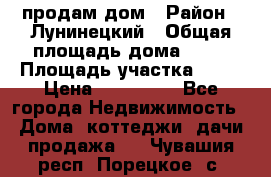 продам дом › Район ­ Лунинецкий › Общая площадь дома ­ 65 › Площадь участка ­ 30 › Цена ­ 520 000 - Все города Недвижимость » Дома, коттеджи, дачи продажа   . Чувашия респ.,Порецкое. с.